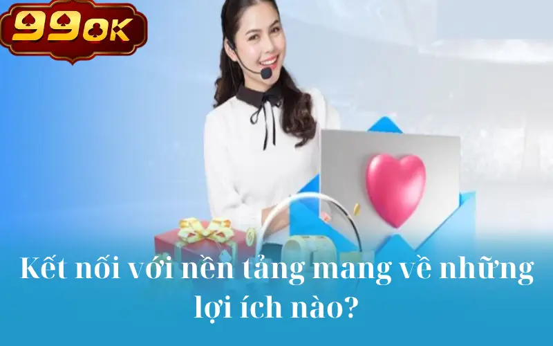 Kết nối với nền tảng mang về những lợi ích nào?