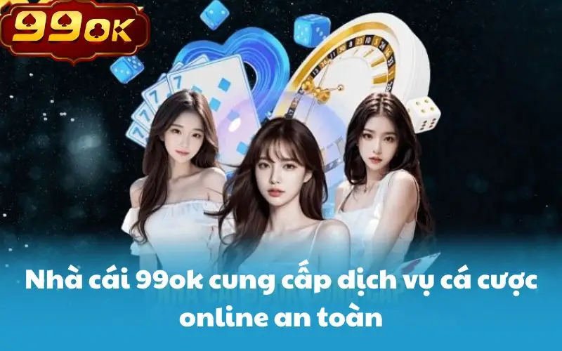 Nhà cái 99ok cung cấp dịch vụ cá cược online an toàn