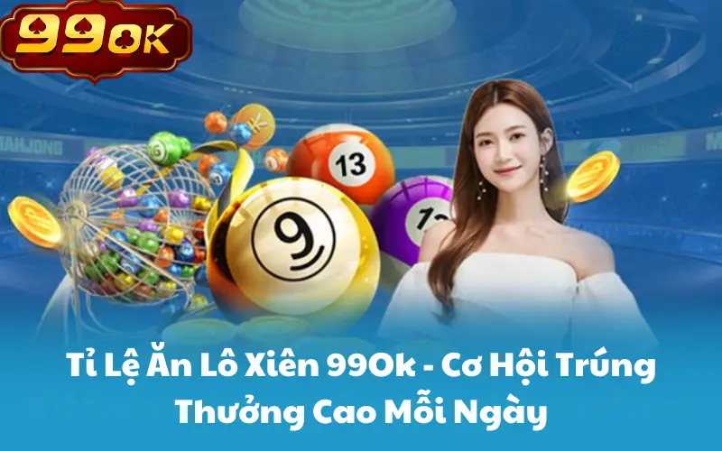 Tỉ Lệ Ăn Lô Xiên 99Ok - Cơ Hội Trúng Thưởng Cao Mỗi Ngày